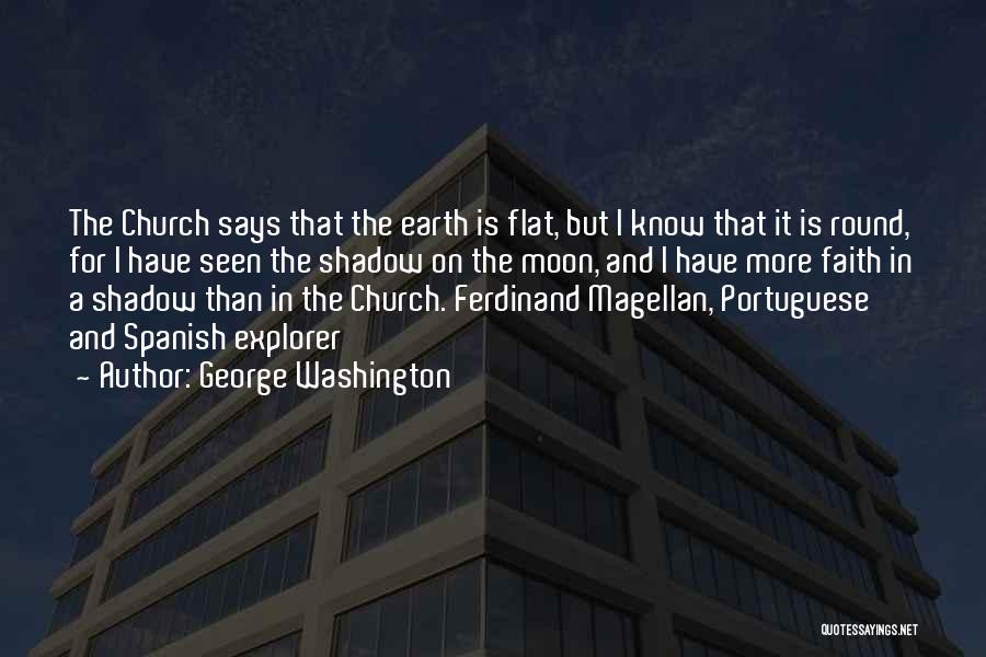 George Washington Quotes: The Church Says That The Earth Is Flat, But I Know That It Is Round, For I Have Seen The