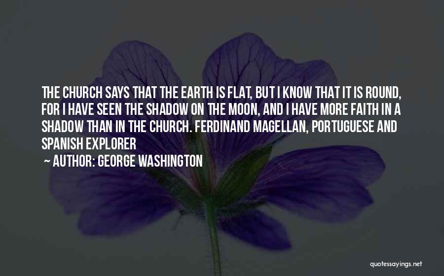 George Washington Quotes: The Church Says That The Earth Is Flat, But I Know That It Is Round, For I Have Seen The