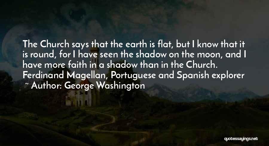 George Washington Quotes: The Church Says That The Earth Is Flat, But I Know That It Is Round, For I Have Seen The