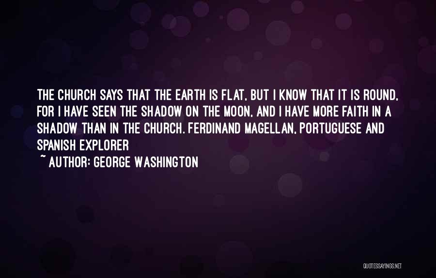 George Washington Quotes: The Church Says That The Earth Is Flat, But I Know That It Is Round, For I Have Seen The