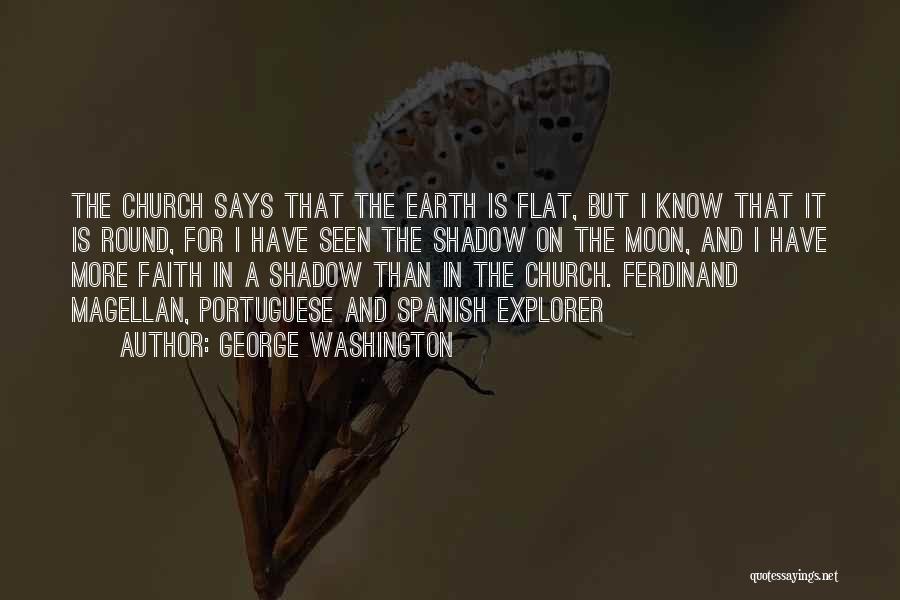 George Washington Quotes: The Church Says That The Earth Is Flat, But I Know That It Is Round, For I Have Seen The