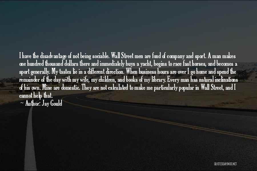 Jay Gould Quotes: I Have The Disadvantage Of Not Being Sociable. Wall Street Men Are Fond Of Company And Sport. A Man Makes