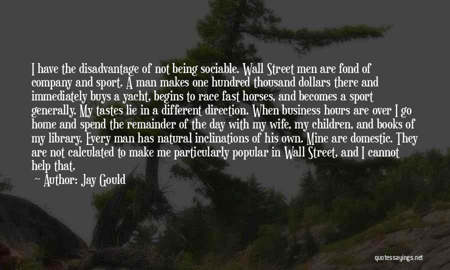 Jay Gould Quotes: I Have The Disadvantage Of Not Being Sociable. Wall Street Men Are Fond Of Company And Sport. A Man Makes