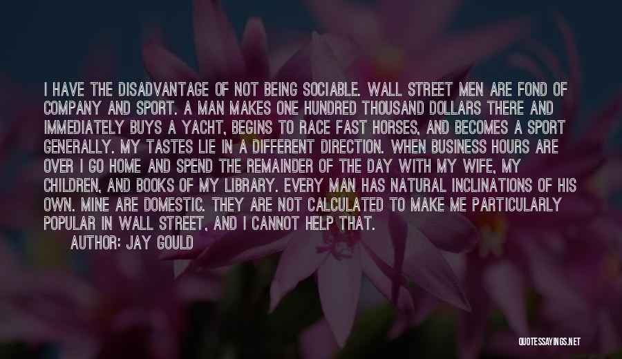 Jay Gould Quotes: I Have The Disadvantage Of Not Being Sociable. Wall Street Men Are Fond Of Company And Sport. A Man Makes