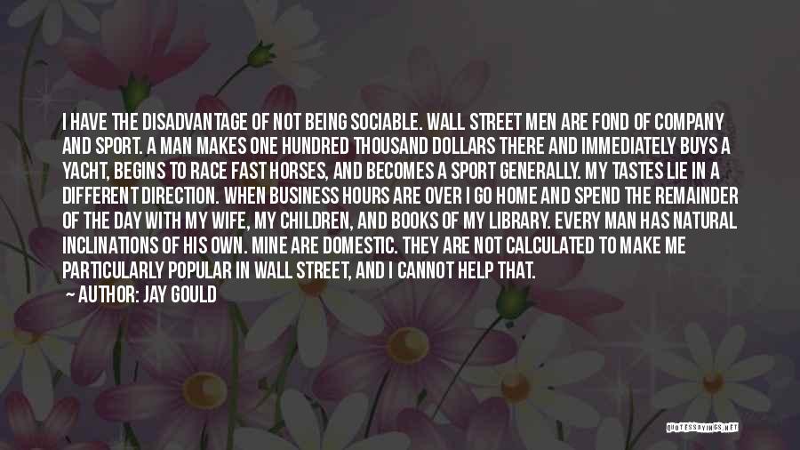 Jay Gould Quotes: I Have The Disadvantage Of Not Being Sociable. Wall Street Men Are Fond Of Company And Sport. A Man Makes