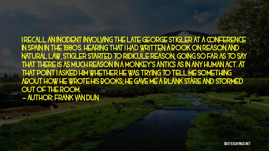 Frank Van Dun Quotes: I Recall An Incident Involving The Late George Stigler At A Conference In Spain In The 1980s. Hearing That I