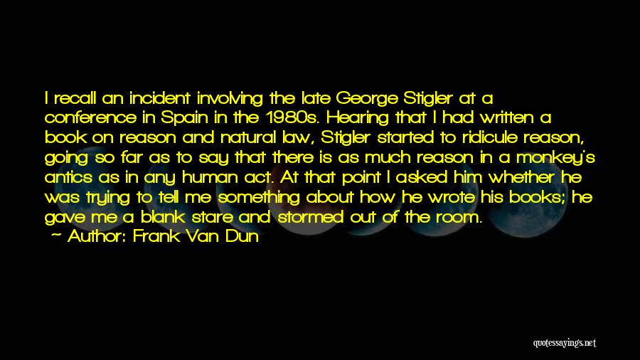 Frank Van Dun Quotes: I Recall An Incident Involving The Late George Stigler At A Conference In Spain In The 1980s. Hearing That I