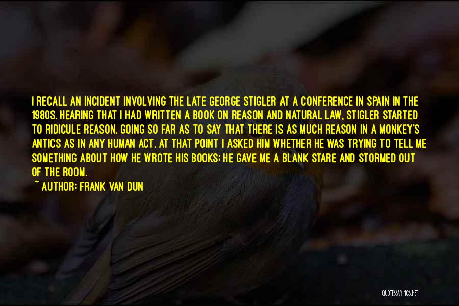 Frank Van Dun Quotes: I Recall An Incident Involving The Late George Stigler At A Conference In Spain In The 1980s. Hearing That I