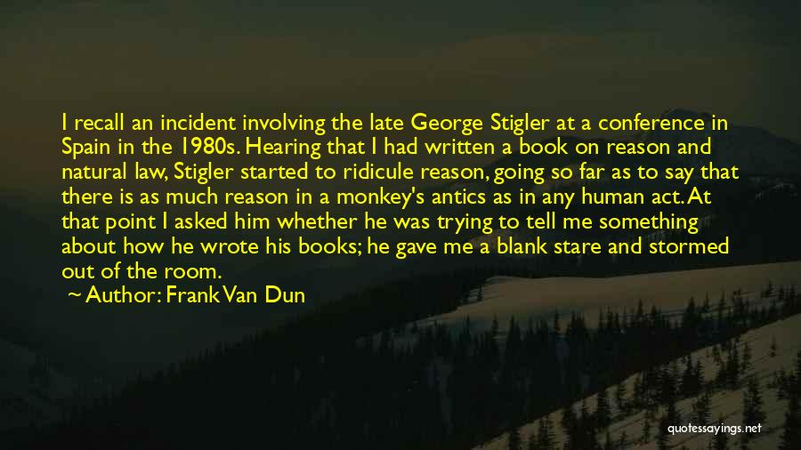 Frank Van Dun Quotes: I Recall An Incident Involving The Late George Stigler At A Conference In Spain In The 1980s. Hearing That I