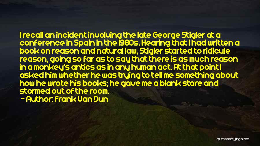 Frank Van Dun Quotes: I Recall An Incident Involving The Late George Stigler At A Conference In Spain In The 1980s. Hearing That I