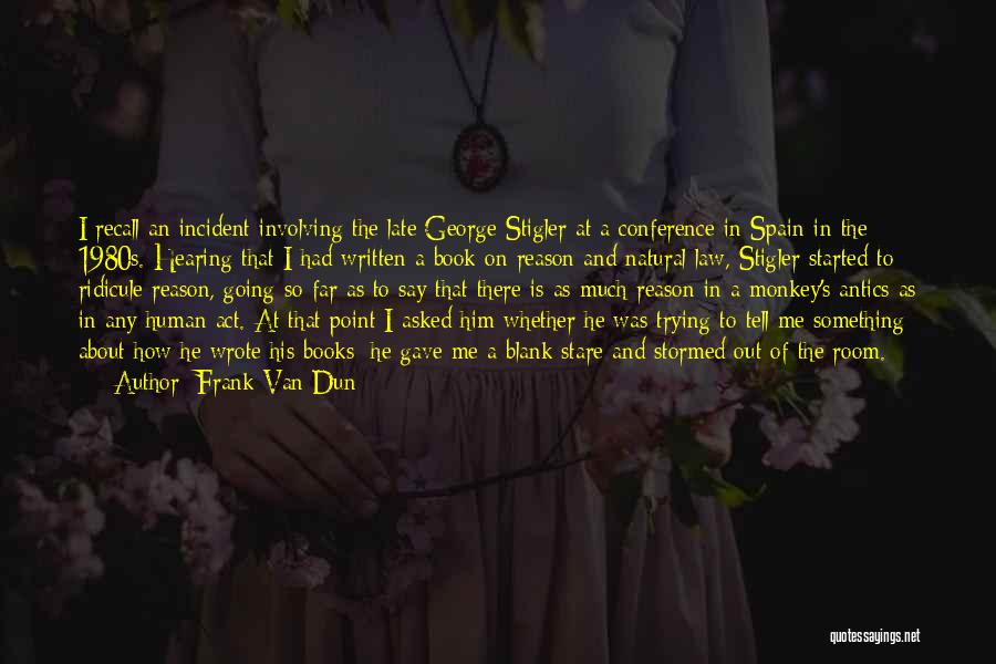 Frank Van Dun Quotes: I Recall An Incident Involving The Late George Stigler At A Conference In Spain In The 1980s. Hearing That I
