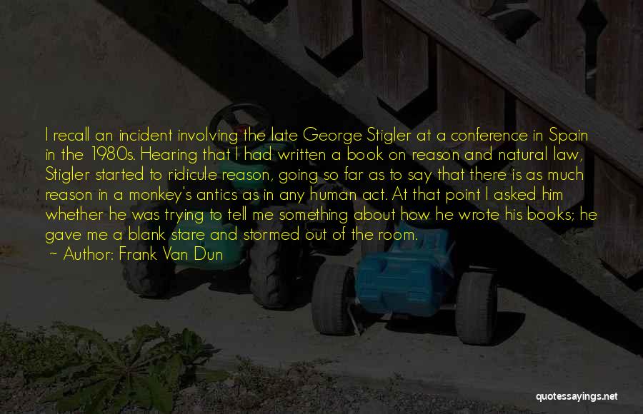 Frank Van Dun Quotes: I Recall An Incident Involving The Late George Stigler At A Conference In Spain In The 1980s. Hearing That I