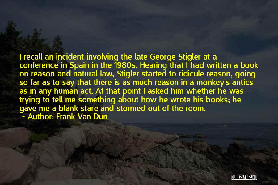 Frank Van Dun Quotes: I Recall An Incident Involving The Late George Stigler At A Conference In Spain In The 1980s. Hearing That I