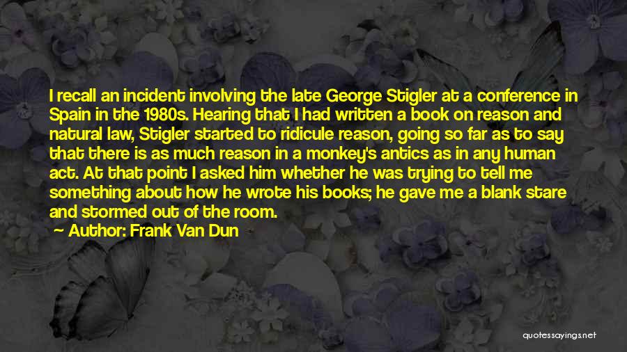 Frank Van Dun Quotes: I Recall An Incident Involving The Late George Stigler At A Conference In Spain In The 1980s. Hearing That I