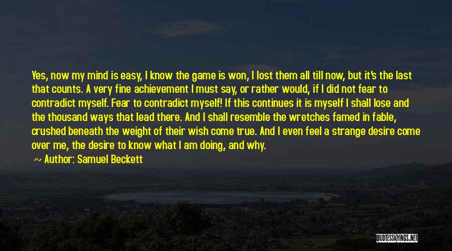 Samuel Beckett Quotes: Yes, Now My Mind Is Easy, I Know The Game Is Won, I Lost Them All Till Now, But It's