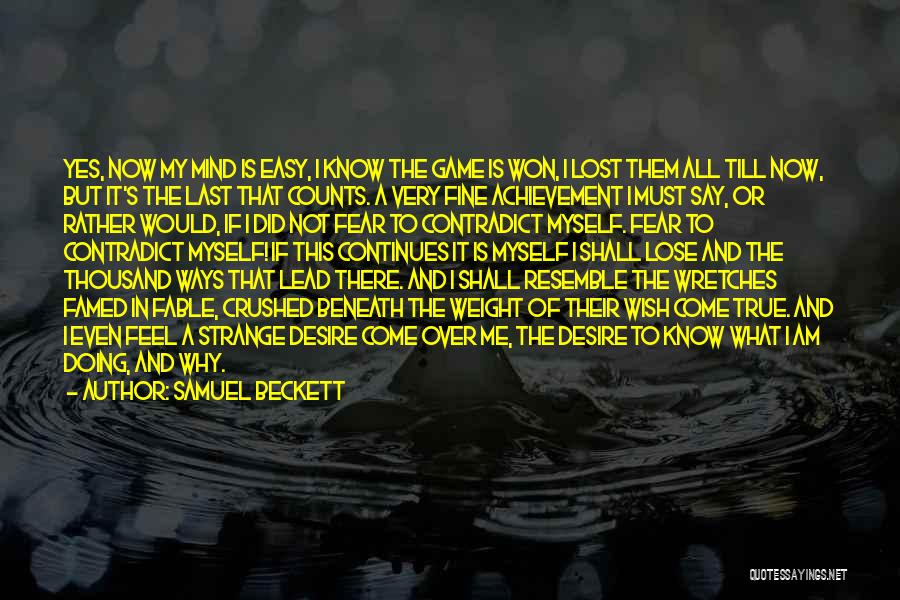 Samuel Beckett Quotes: Yes, Now My Mind Is Easy, I Know The Game Is Won, I Lost Them All Till Now, But It's