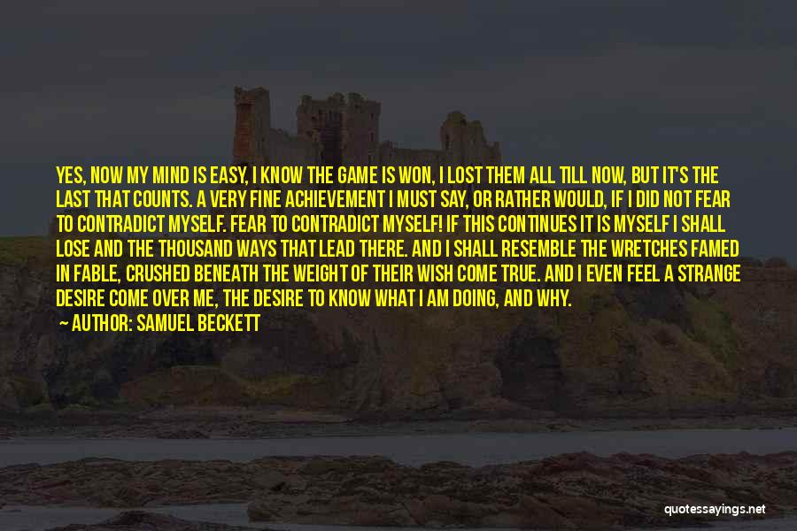Samuel Beckett Quotes: Yes, Now My Mind Is Easy, I Know The Game Is Won, I Lost Them All Till Now, But It's