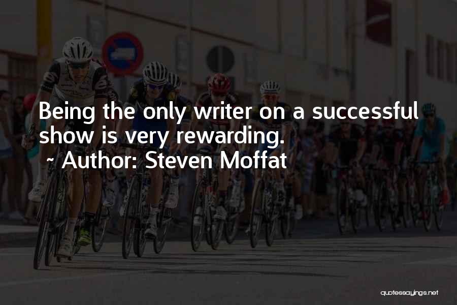Steven Moffat Quotes: Being The Only Writer On A Successful Show Is Very Rewarding.