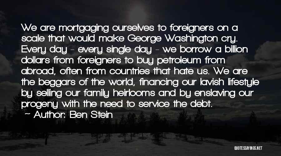 Ben Stein Quotes: We Are Mortgaging Ourselves To Foreigners On A Scale That Would Make George Washington Cry. Every Day - Every Single