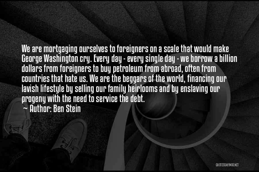 Ben Stein Quotes: We Are Mortgaging Ourselves To Foreigners On A Scale That Would Make George Washington Cry. Every Day - Every Single