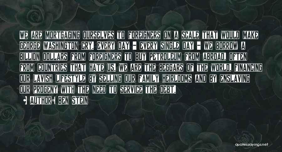Ben Stein Quotes: We Are Mortgaging Ourselves To Foreigners On A Scale That Would Make George Washington Cry. Every Day - Every Single