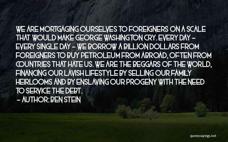 Ben Stein Quotes: We Are Mortgaging Ourselves To Foreigners On A Scale That Would Make George Washington Cry. Every Day - Every Single