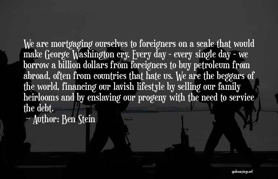 Ben Stein Quotes: We Are Mortgaging Ourselves To Foreigners On A Scale That Would Make George Washington Cry. Every Day - Every Single