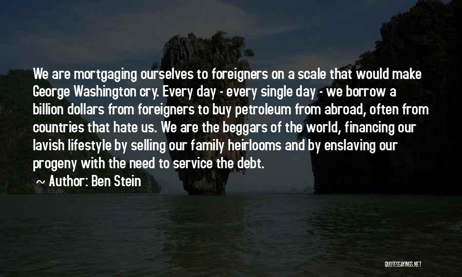 Ben Stein Quotes: We Are Mortgaging Ourselves To Foreigners On A Scale That Would Make George Washington Cry. Every Day - Every Single