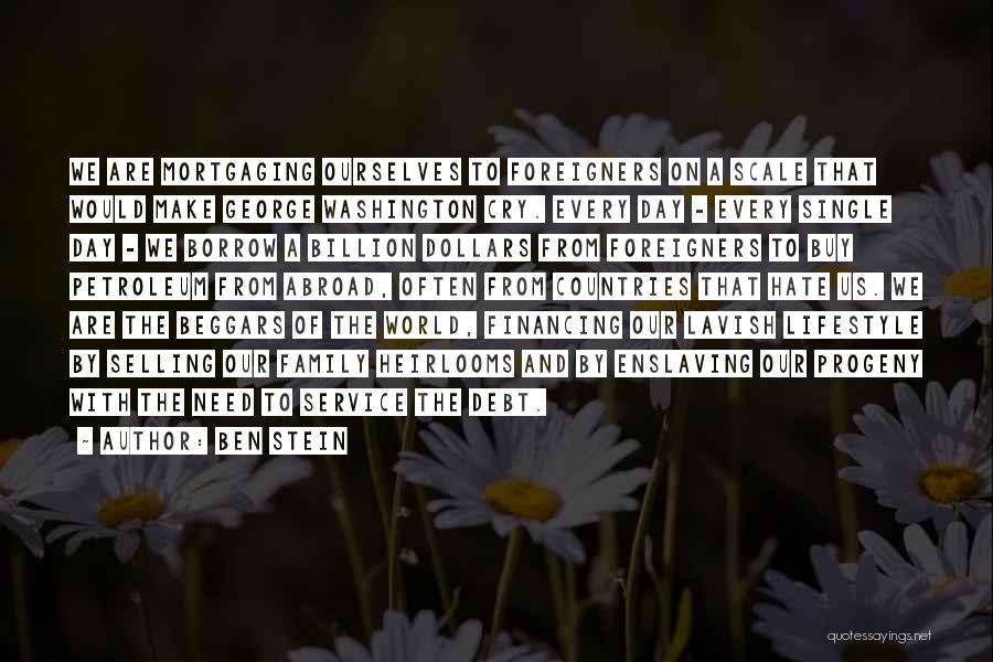 Ben Stein Quotes: We Are Mortgaging Ourselves To Foreigners On A Scale That Would Make George Washington Cry. Every Day - Every Single