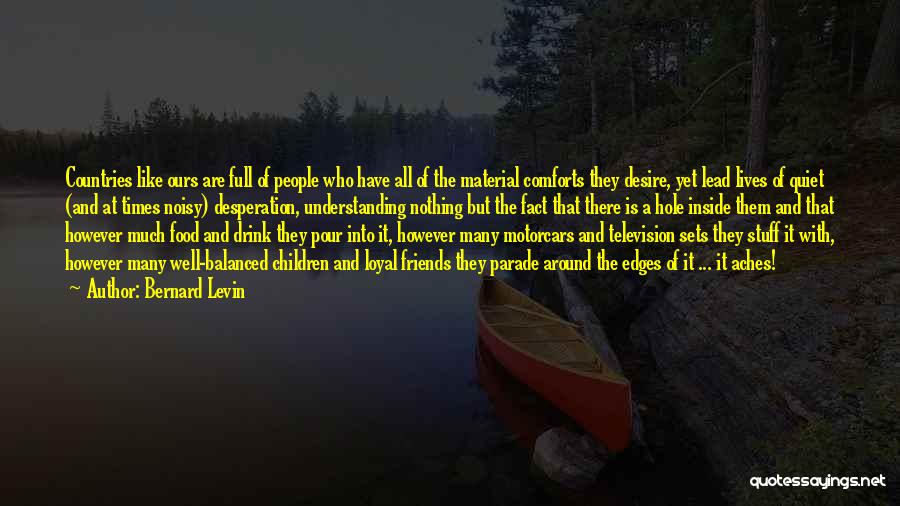 Bernard Levin Quotes: Countries Like Ours Are Full Of People Who Have All Of The Material Comforts They Desire, Yet Lead Lives Of