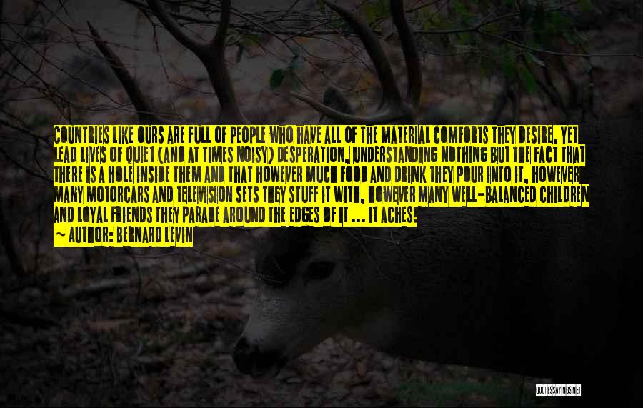Bernard Levin Quotes: Countries Like Ours Are Full Of People Who Have All Of The Material Comforts They Desire, Yet Lead Lives Of