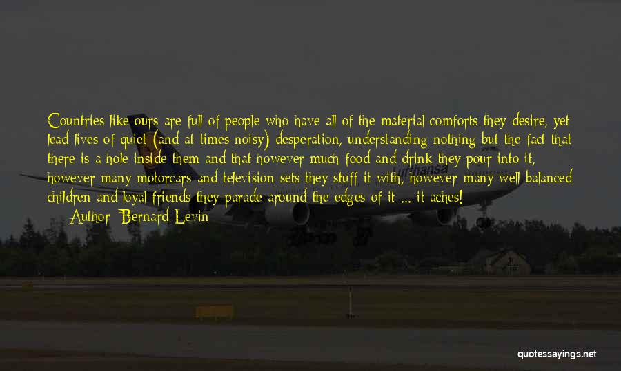 Bernard Levin Quotes: Countries Like Ours Are Full Of People Who Have All Of The Material Comforts They Desire, Yet Lead Lives Of