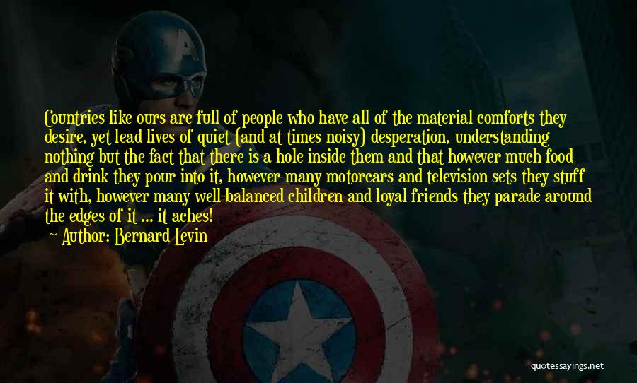 Bernard Levin Quotes: Countries Like Ours Are Full Of People Who Have All Of The Material Comforts They Desire, Yet Lead Lives Of