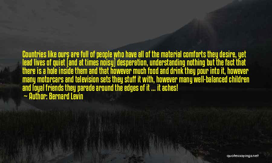 Bernard Levin Quotes: Countries Like Ours Are Full Of People Who Have All Of The Material Comforts They Desire, Yet Lead Lives Of