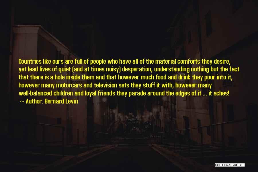 Bernard Levin Quotes: Countries Like Ours Are Full Of People Who Have All Of The Material Comforts They Desire, Yet Lead Lives Of