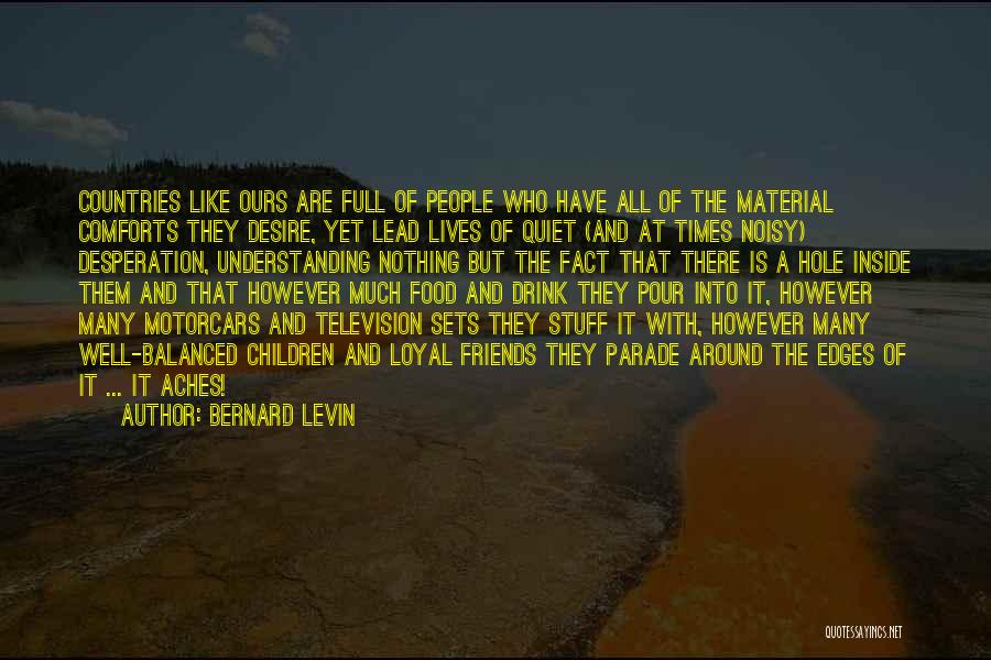 Bernard Levin Quotes: Countries Like Ours Are Full Of People Who Have All Of The Material Comforts They Desire, Yet Lead Lives Of