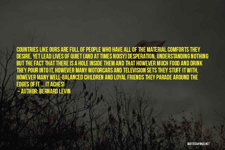 Bernard Levin Quotes: Countries Like Ours Are Full Of People Who Have All Of The Material Comforts They Desire, Yet Lead Lives Of