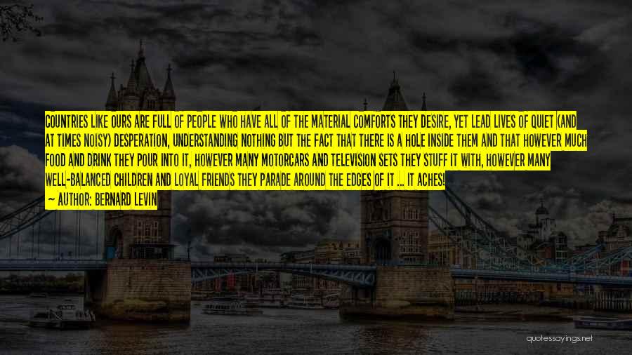 Bernard Levin Quotes: Countries Like Ours Are Full Of People Who Have All Of The Material Comforts They Desire, Yet Lead Lives Of