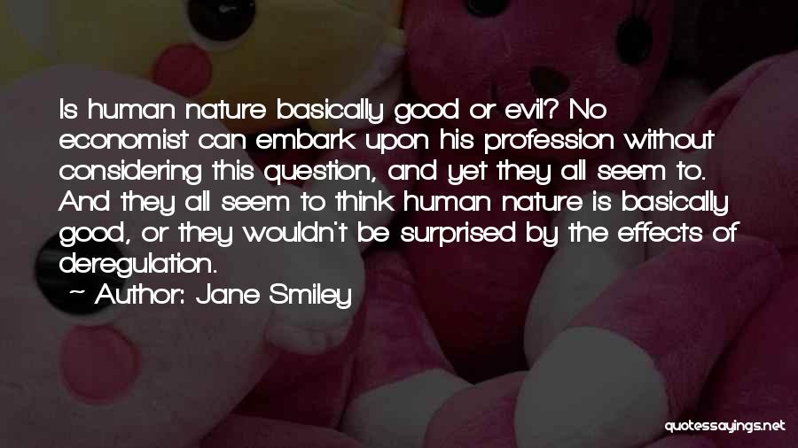 Jane Smiley Quotes: Is Human Nature Basically Good Or Evil? No Economist Can Embark Upon His Profession Without Considering This Question, And Yet