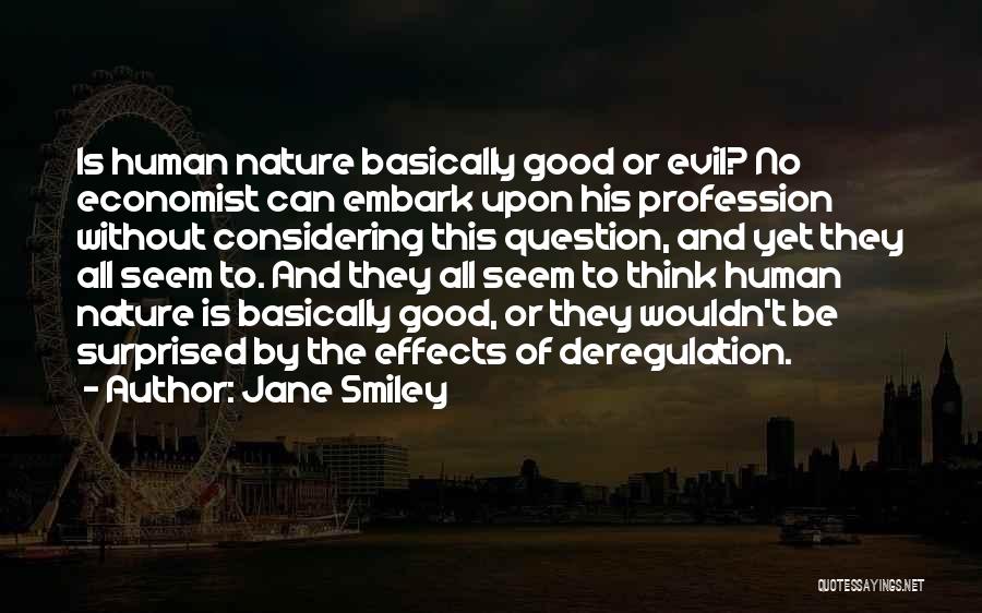 Jane Smiley Quotes: Is Human Nature Basically Good Or Evil? No Economist Can Embark Upon His Profession Without Considering This Question, And Yet