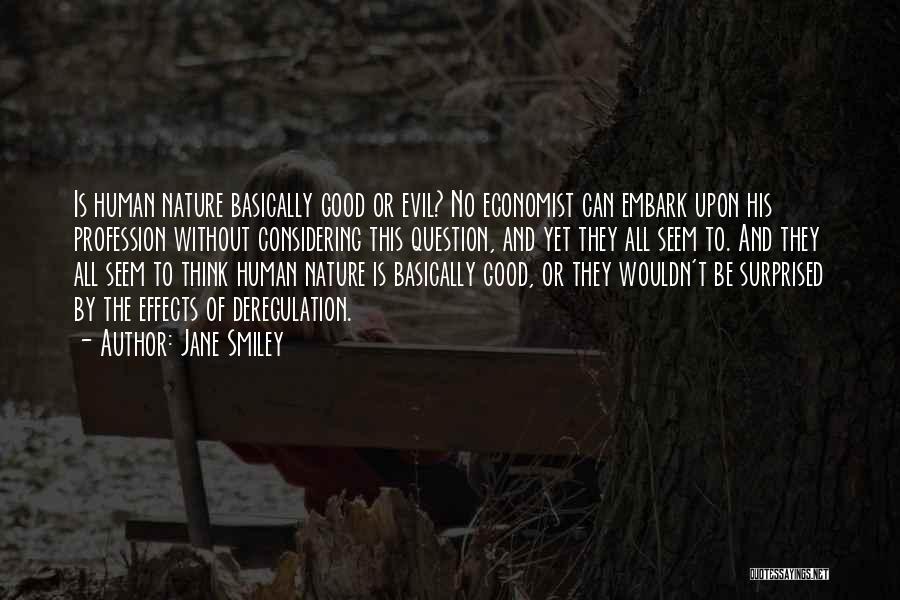 Jane Smiley Quotes: Is Human Nature Basically Good Or Evil? No Economist Can Embark Upon His Profession Without Considering This Question, And Yet