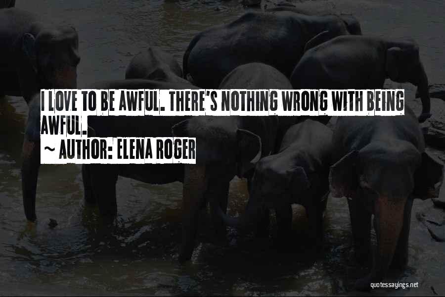 Elena Roger Quotes: I Love To Be Awful. There's Nothing Wrong With Being Awful.