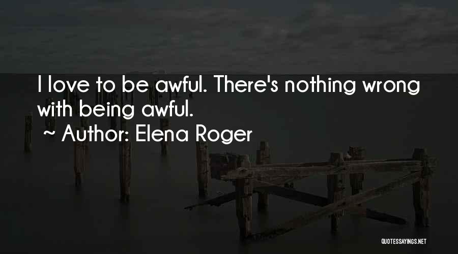 Elena Roger Quotes: I Love To Be Awful. There's Nothing Wrong With Being Awful.