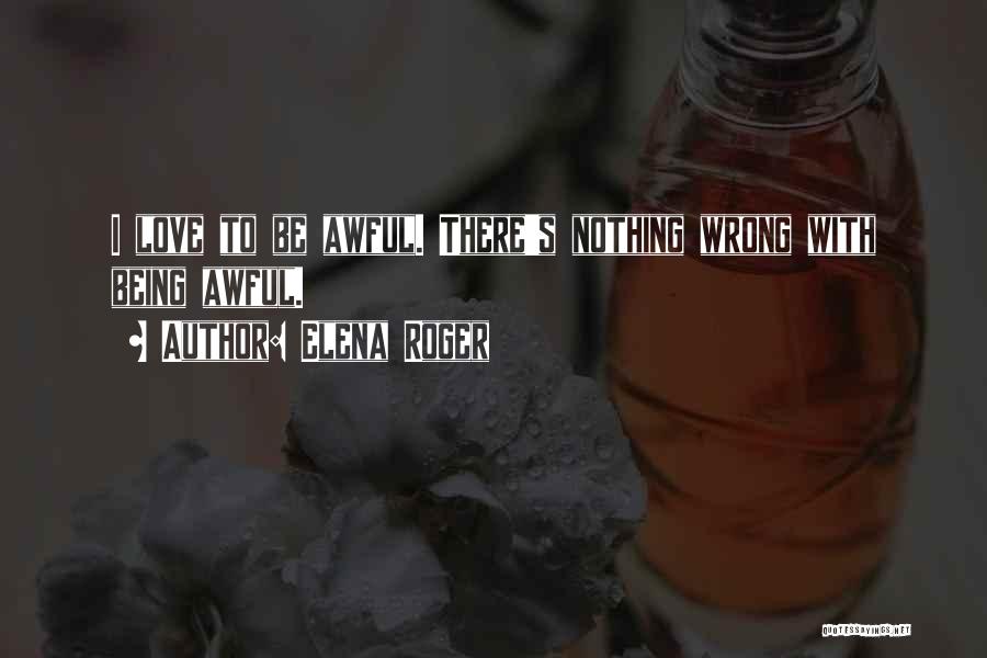 Elena Roger Quotes: I Love To Be Awful. There's Nothing Wrong With Being Awful.