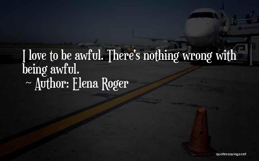 Elena Roger Quotes: I Love To Be Awful. There's Nothing Wrong With Being Awful.