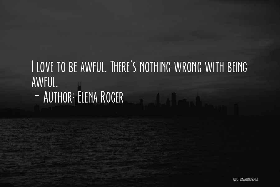 Elena Roger Quotes: I Love To Be Awful. There's Nothing Wrong With Being Awful.
