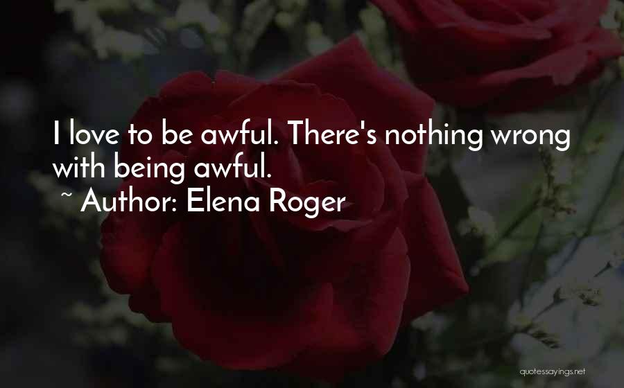 Elena Roger Quotes: I Love To Be Awful. There's Nothing Wrong With Being Awful.