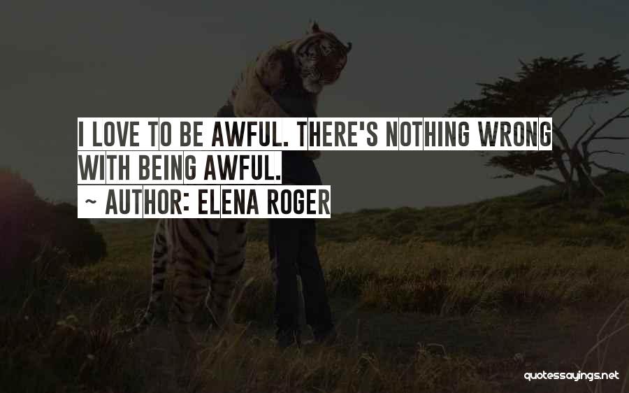 Elena Roger Quotes: I Love To Be Awful. There's Nothing Wrong With Being Awful.