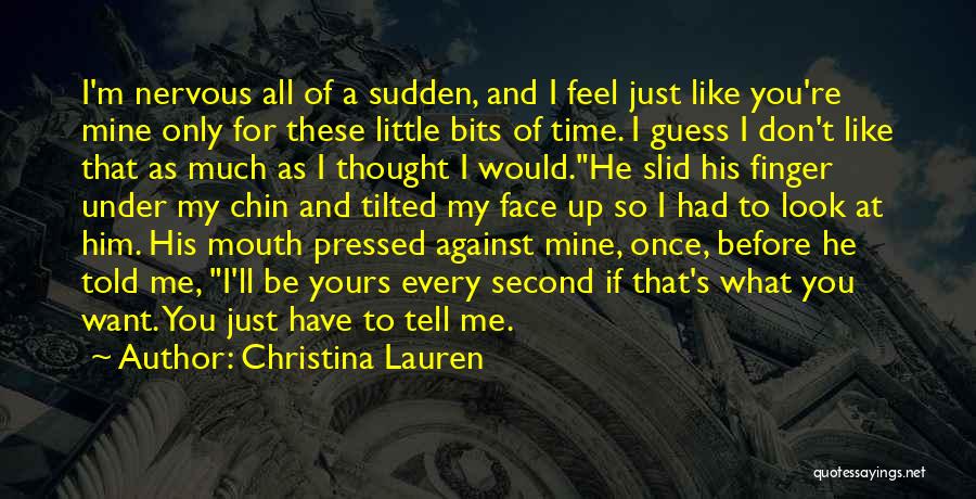 Christina Lauren Quotes: I'm Nervous All Of A Sudden, And I Feel Just Like You're Mine Only For These Little Bits Of Time.