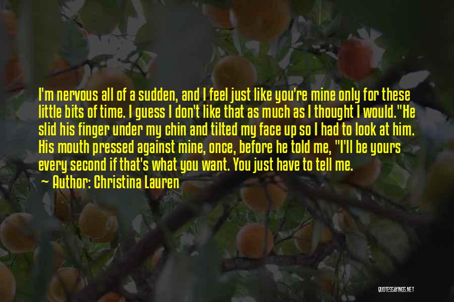 Christina Lauren Quotes: I'm Nervous All Of A Sudden, And I Feel Just Like You're Mine Only For These Little Bits Of Time.